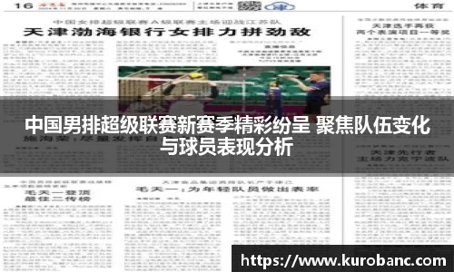 中国男排超级联赛新赛季精彩纷呈 聚焦队伍变化与球员表现分析