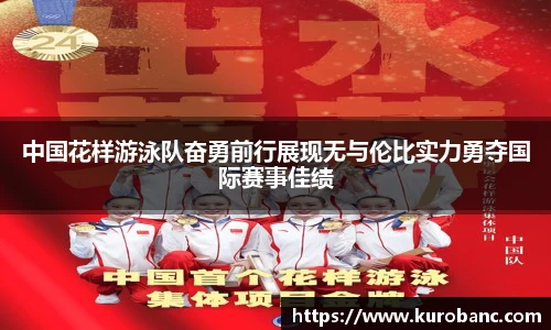 中国花样游泳队奋勇前行展现无与伦比实力勇夺国际赛事佳绩