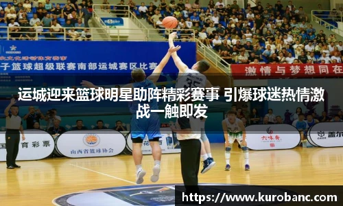 运城迎来篮球明星助阵精彩赛事 引爆球迷热情激战一触即发