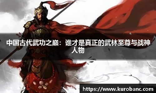 中国古代武功之巅：谁才是真正的武林至尊与战神人物