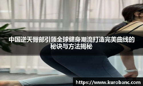 中国逆天臀部引领全球健身潮流打造完美曲线的秘诀与方法揭秘
