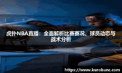 虎扑NBA直播：全面解析比赛赛况、球员动态与战术分析