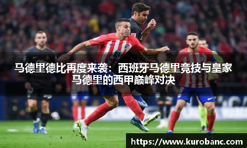 马德里德比再度来袭：西班牙马德里竞技与皇家马德里的西甲巅峰对决