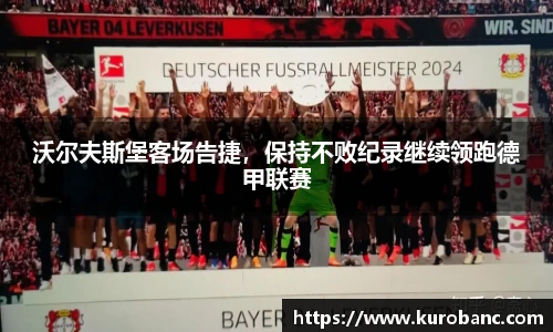 沃尔夫斯堡客场告捷，保持不败纪录继续领跑德甲联赛