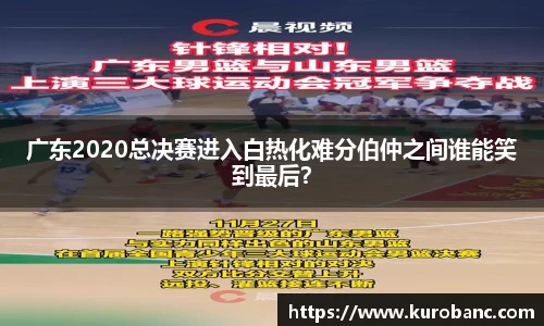 广东2020总决赛进入白热化难分伯仲之间谁能笑到最后？