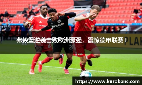 弗赖堡逆袭击败欧洲豪强，震惊德甲联赛！