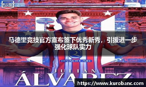 马德里竞技官方宣布签下优秀新秀，引援进一步强化球队实力