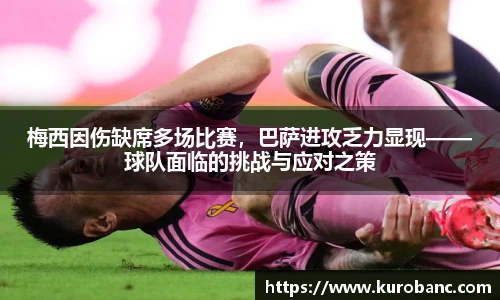 梅西因伤缺席多场比赛，巴萨进攻乏力显现——球队面临的挑战与应对之策