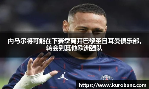 内马尔将可能在下赛季离开巴黎圣日耳曼俱乐部，转会到其他欧洲强队