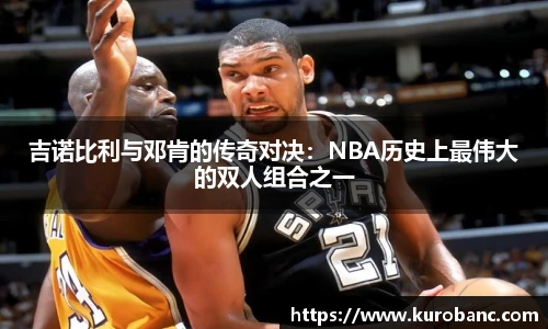 吉诺比利与邓肯的传奇对决：NBA历史上最伟大的双人组合之一