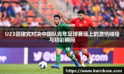 U23菲律宾对决中国队青年足球赛场上的激情碰撞与精彩瞬间