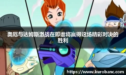 奥厄与达姆斯激战在即谁将赢得这场精彩对决的胜利