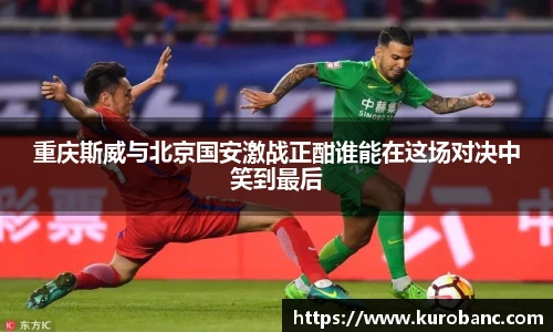 重庆斯威与北京国安激战正酣谁能在这场对决中笑到最后