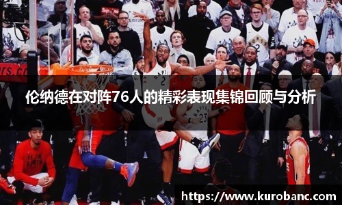 伦纳德在对阵76人的精彩表现集锦回顾与分析