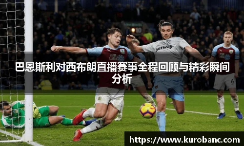 巴恩斯利对西布朗直播赛事全程回顾与精彩瞬间分析