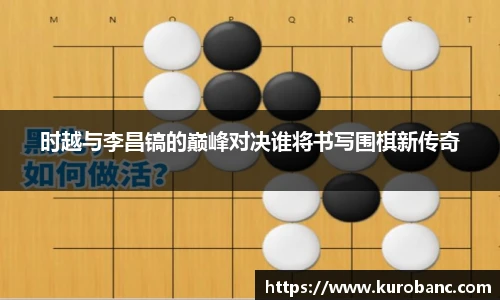 时越与李昌镐的巅峰对决谁将书写围棋新传奇