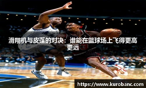 滑翔机与皮蓬的对决：谁能在篮球场上飞得更高更远