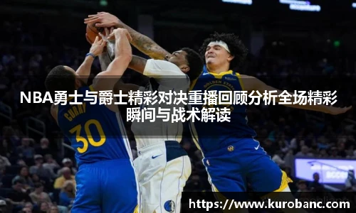 NBA勇士与爵士精彩对决重播回顾分析全场精彩瞬间与战术解读