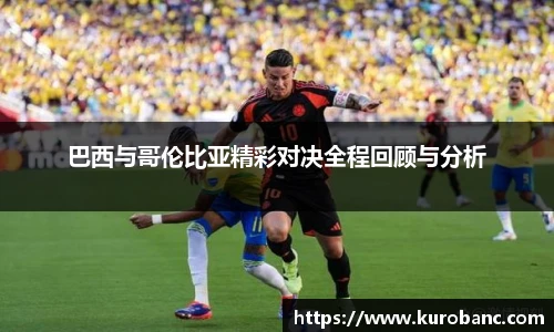 巴西与哥伦比亚精彩对决全程回顾与分析