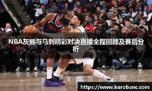 NBA灰熊与马刺精彩对决直播全程回顾及赛后分析