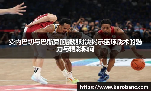 费内巴切与巴斯克的激烈对决揭示篮球战术的魅力与精彩瞬间