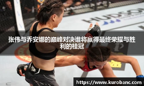 张伟与乔安娜的巅峰对决谁将赢得最终荣耀与胜利的桂冠