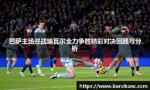 巴萨主场迎战埃瓦尔全力争胜精彩对决回顾与分析