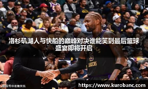 洛杉矶湖人与快船的巅峰对决谁能笑到最后篮球盛宴即将开启