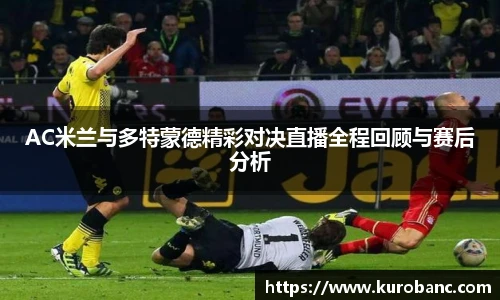 AC米兰与多特蒙德精彩对决直播全程回顾与赛后分析